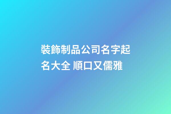 裝飾制品公司名字起名大全 順口又儒雅-第1張-公司起名-玄機派